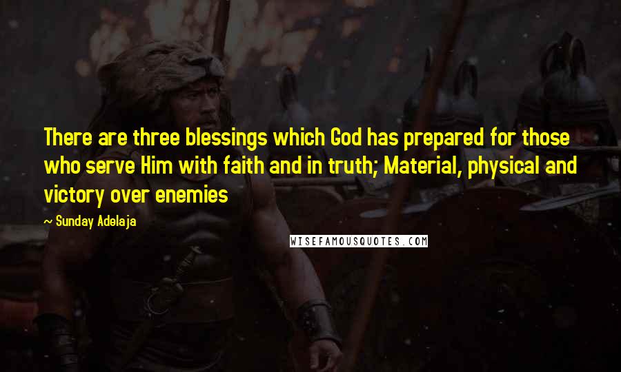 Sunday Adelaja Quotes: There are three blessings which God has prepared for those who serve Him with faith and in truth; Material, physical and victory over enemies