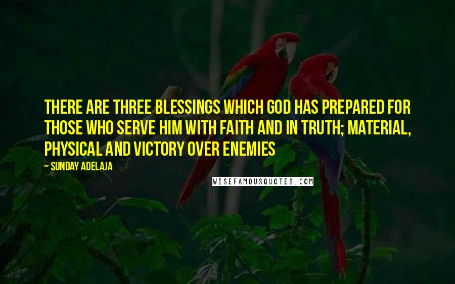 Sunday Adelaja Quotes: There are three blessings which God has prepared for those who serve Him with faith and in truth; Material, physical and victory over enemies