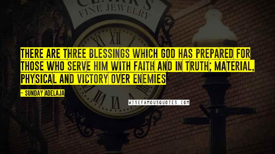 Sunday Adelaja Quotes: There are three blessings which God has prepared for those who serve Him with faith and in truth; Material, physical and victory over enemies