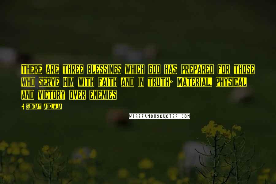 Sunday Adelaja Quotes: There are three blessings which God has prepared for those who serve Him with faith and in truth; Material, physical and victory over enemies