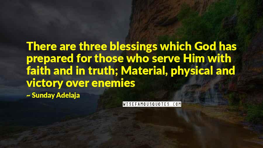 Sunday Adelaja Quotes: There are three blessings which God has prepared for those who serve Him with faith and in truth; Material, physical and victory over enemies