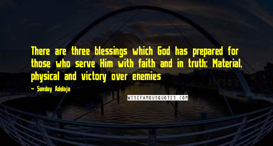Sunday Adelaja Quotes: There are three blessings which God has prepared for those who serve Him with faith and in truth; Material, physical and victory over enemies