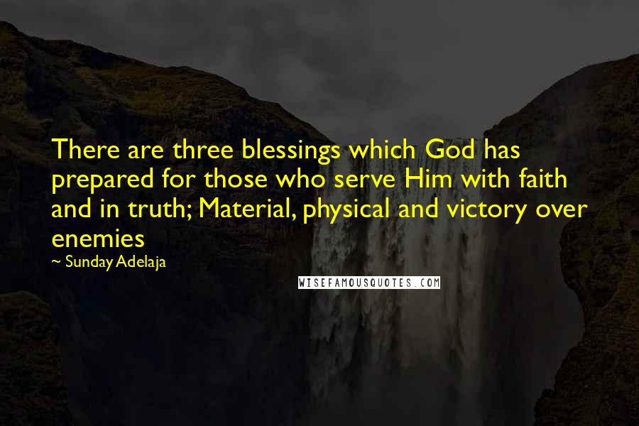 Sunday Adelaja Quotes: There are three blessings which God has prepared for those who serve Him with faith and in truth; Material, physical and victory over enemies