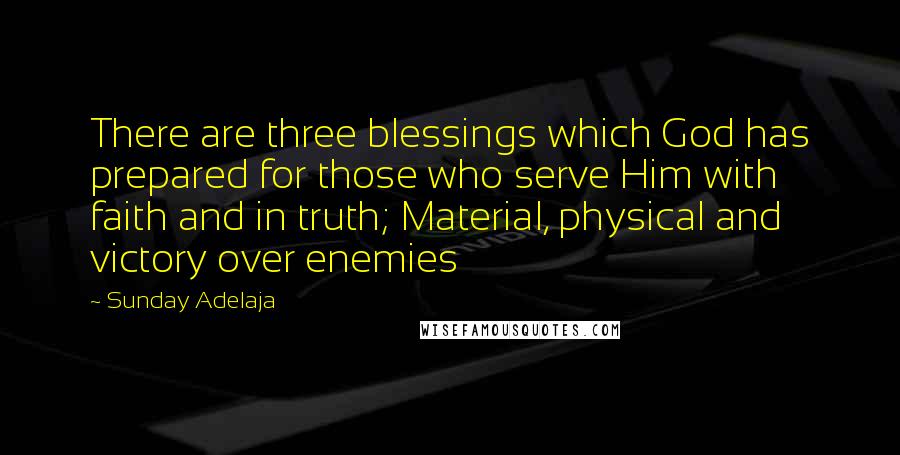 Sunday Adelaja Quotes: There are three blessings which God has prepared for those who serve Him with faith and in truth; Material, physical and victory over enemies