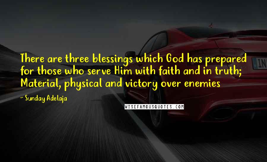 Sunday Adelaja Quotes: There are three blessings which God has prepared for those who serve Him with faith and in truth; Material, physical and victory over enemies