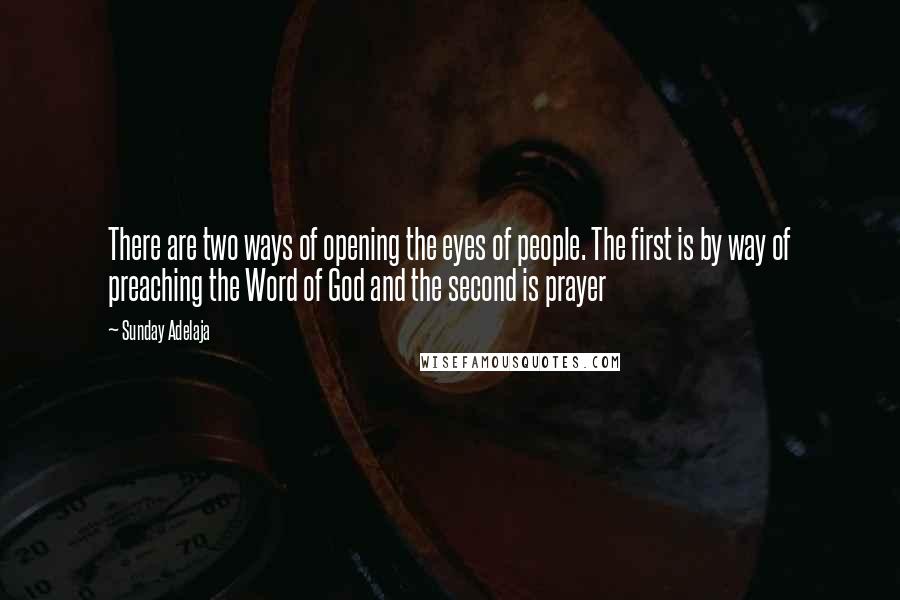 Sunday Adelaja Quotes: There are two ways of opening the eyes of people. The first is by way of preaching the Word of God and the second is prayer