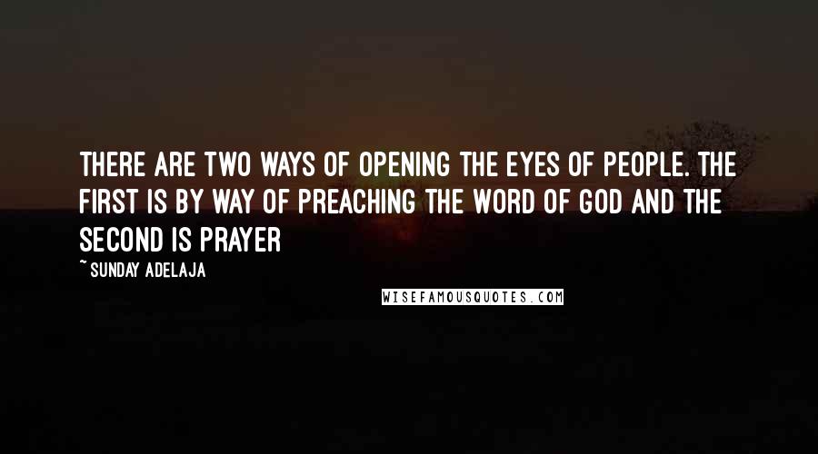 Sunday Adelaja Quotes: There are two ways of opening the eyes of people. The first is by way of preaching the Word of God and the second is prayer