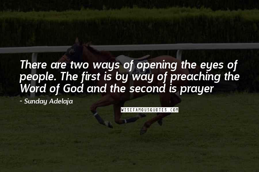 Sunday Adelaja Quotes: There are two ways of opening the eyes of people. The first is by way of preaching the Word of God and the second is prayer