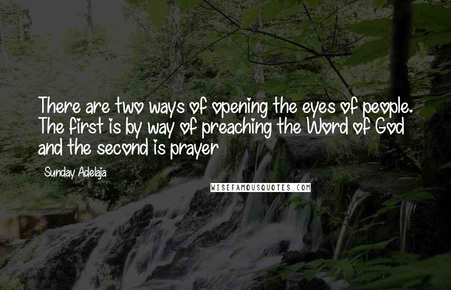 Sunday Adelaja Quotes: There are two ways of opening the eyes of people. The first is by way of preaching the Word of God and the second is prayer