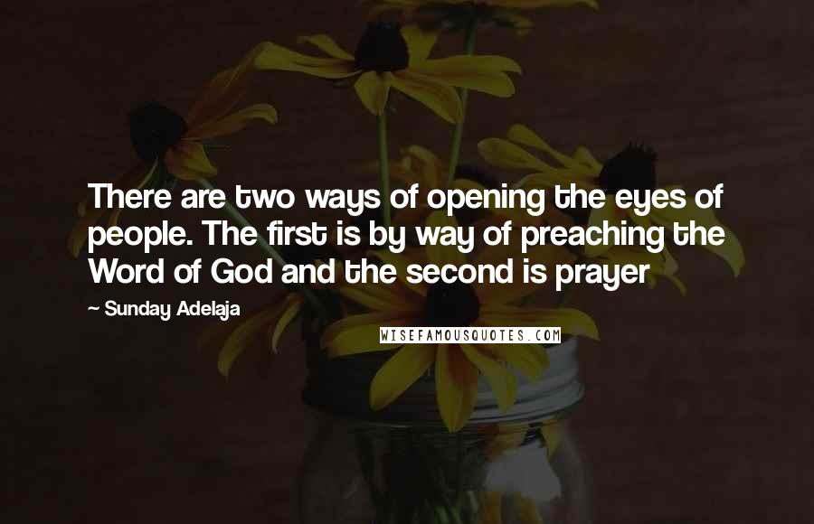 Sunday Adelaja Quotes: There are two ways of opening the eyes of people. The first is by way of preaching the Word of God and the second is prayer