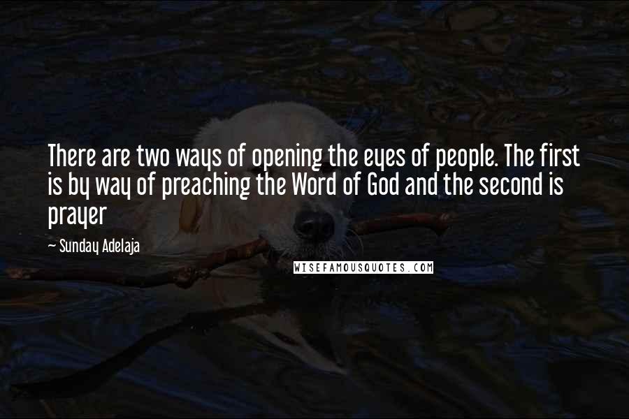 Sunday Adelaja Quotes: There are two ways of opening the eyes of people. The first is by way of preaching the Word of God and the second is prayer