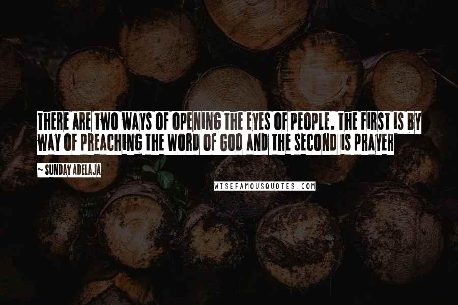 Sunday Adelaja Quotes: There are two ways of opening the eyes of people. The first is by way of preaching the Word of God and the second is prayer