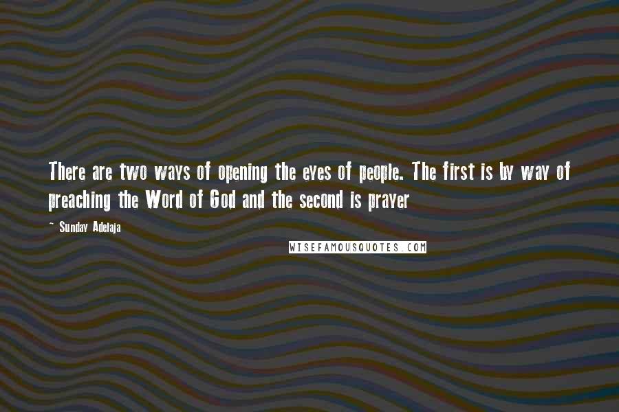 Sunday Adelaja Quotes: There are two ways of opening the eyes of people. The first is by way of preaching the Word of God and the second is prayer