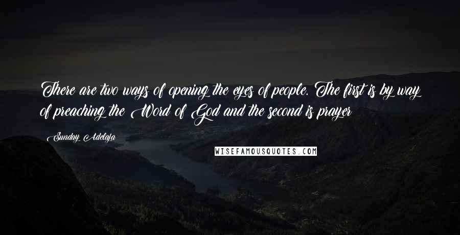 Sunday Adelaja Quotes: There are two ways of opening the eyes of people. The first is by way of preaching the Word of God and the second is prayer