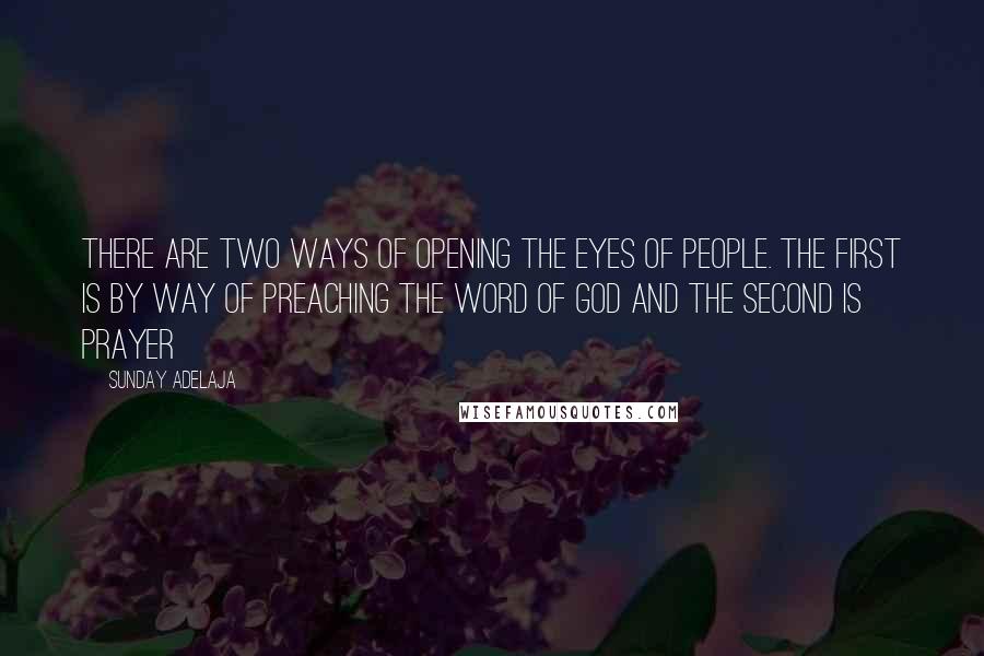 Sunday Adelaja Quotes: There are two ways of opening the eyes of people. The first is by way of preaching the Word of God and the second is prayer