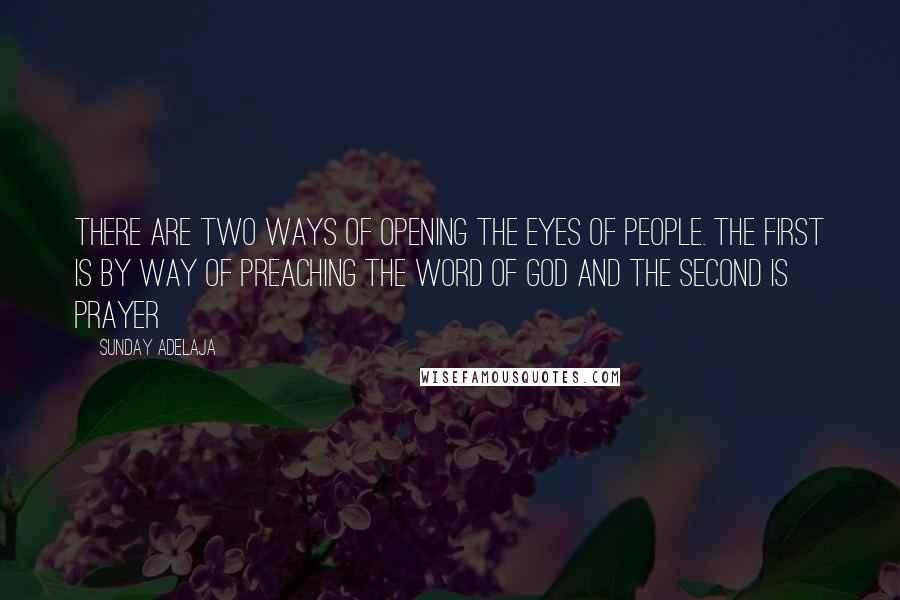 Sunday Adelaja Quotes: There are two ways of opening the eyes of people. The first is by way of preaching the Word of God and the second is prayer