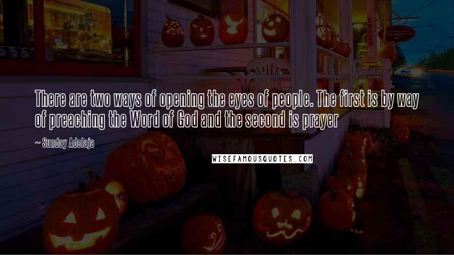 Sunday Adelaja Quotes: There are two ways of opening the eyes of people. The first is by way of preaching the Word of God and the second is prayer