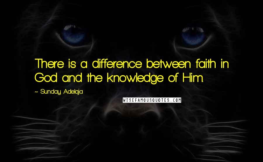 Sunday Adelaja Quotes: There is a difference between faith in God and the knowledge of Him.
