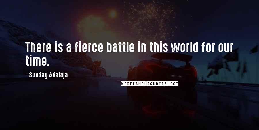 Sunday Adelaja Quotes: There is a fierce battle in this world for our time.