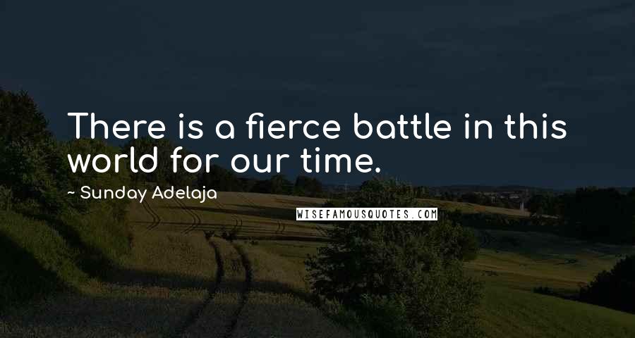 Sunday Adelaja Quotes: There is a fierce battle in this world for our time.