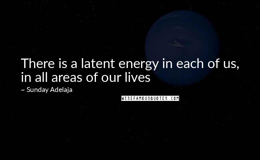 Sunday Adelaja Quotes: There is a latent energy in each of us, in all areas of our lives