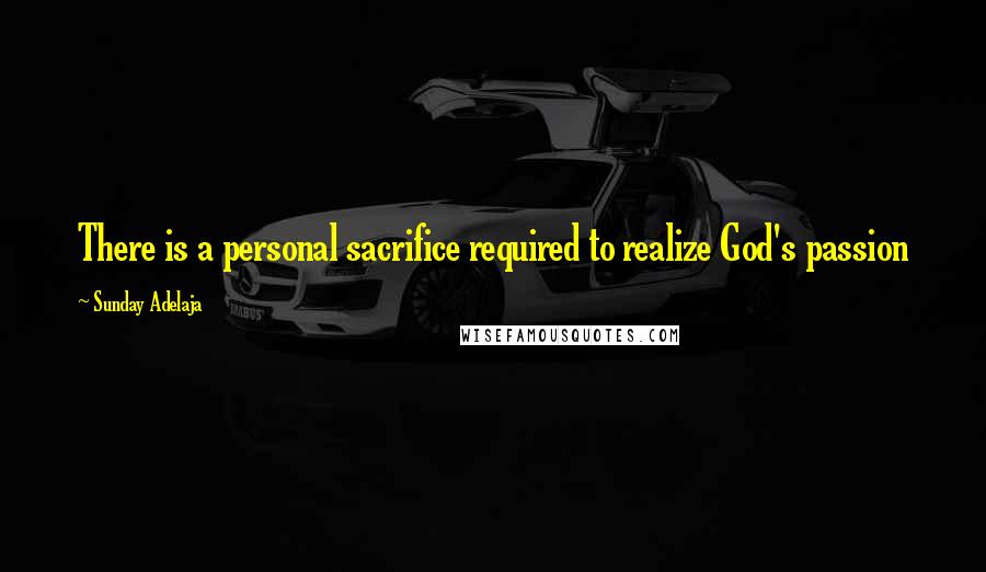 Sunday Adelaja Quotes: There is a personal sacrifice required to realize God's passion