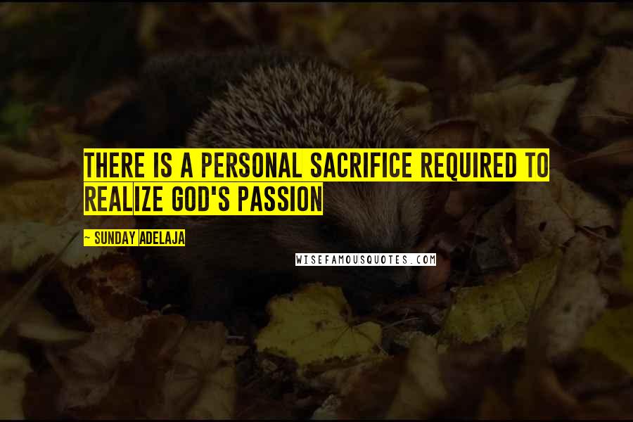 Sunday Adelaja Quotes: There is a personal sacrifice required to realize God's passion