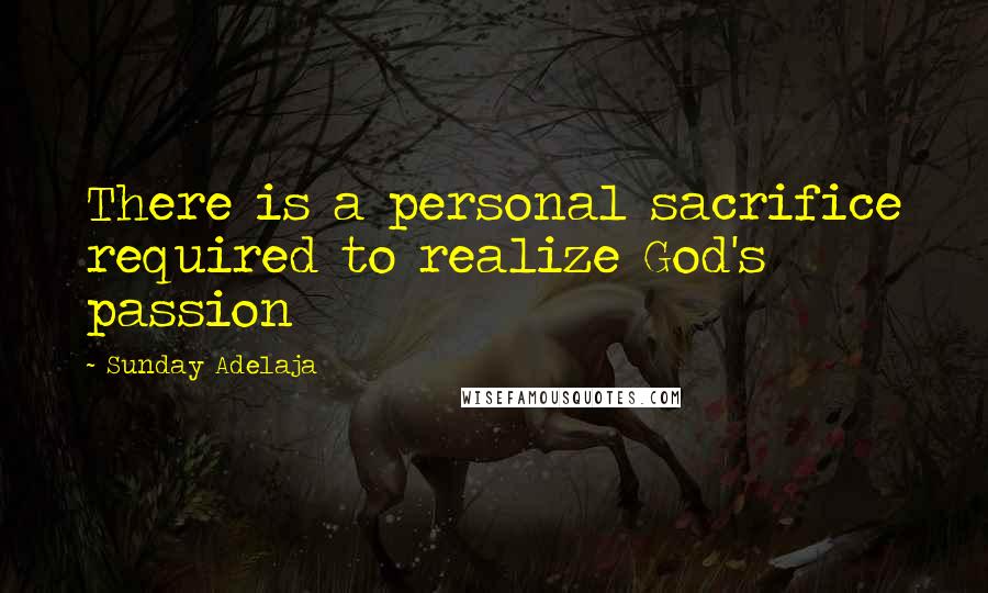 Sunday Adelaja Quotes: There is a personal sacrifice required to realize God's passion