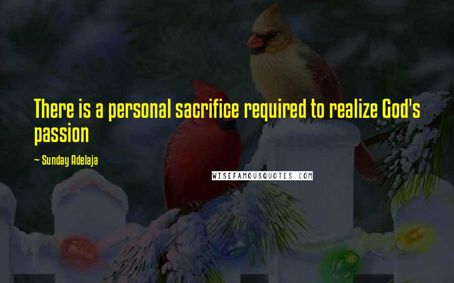 Sunday Adelaja Quotes: There is a personal sacrifice required to realize God's passion