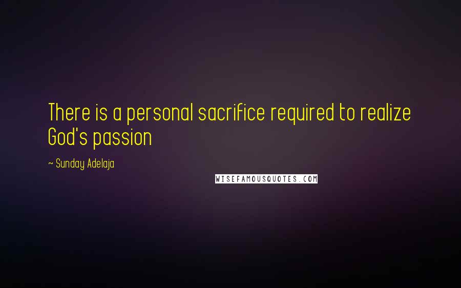 Sunday Adelaja Quotes: There is a personal sacrifice required to realize God's passion