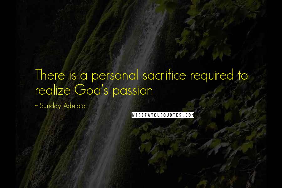 Sunday Adelaja Quotes: There is a personal sacrifice required to realize God's passion