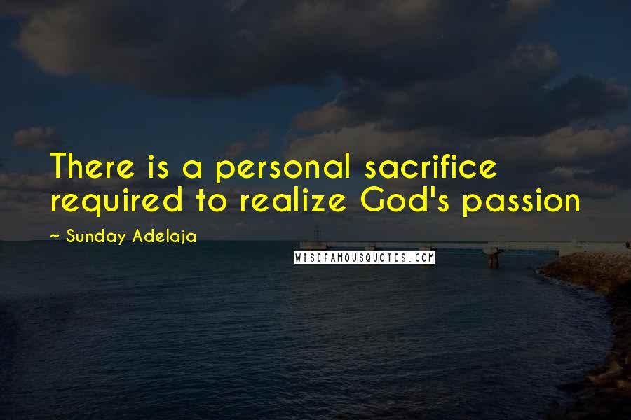 Sunday Adelaja Quotes: There is a personal sacrifice required to realize God's passion