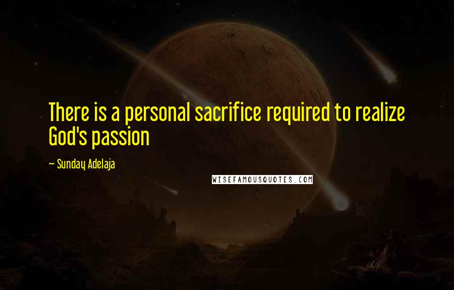 Sunday Adelaja Quotes: There is a personal sacrifice required to realize God's passion