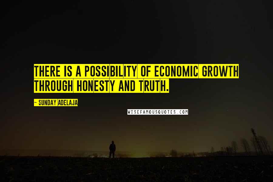 Sunday Adelaja Quotes: There is a possibility of economic growth through honesty and truth.