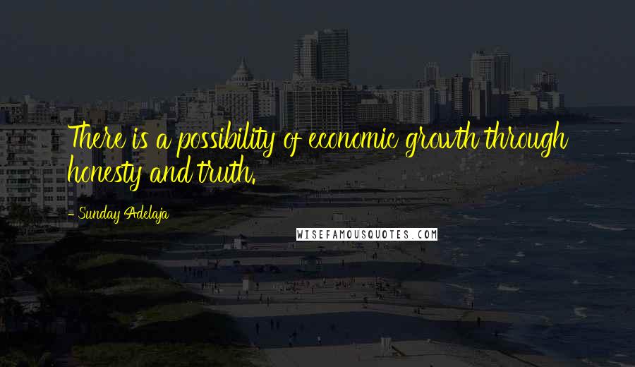 Sunday Adelaja Quotes: There is a possibility of economic growth through honesty and truth.