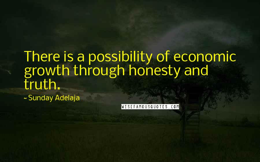 Sunday Adelaja Quotes: There is a possibility of economic growth through honesty and truth.