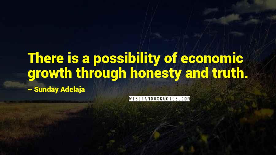 Sunday Adelaja Quotes: There is a possibility of economic growth through honesty and truth.