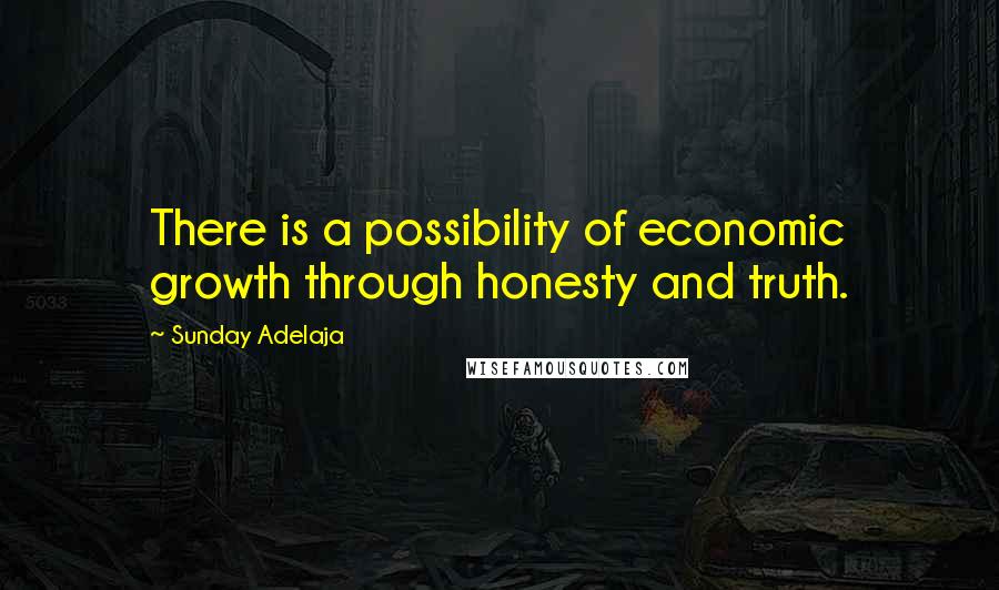 Sunday Adelaja Quotes: There is a possibility of economic growth through honesty and truth.