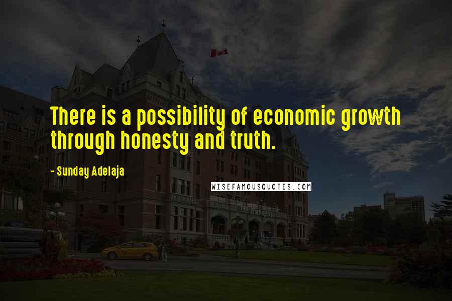 Sunday Adelaja Quotes: There is a possibility of economic growth through honesty and truth.