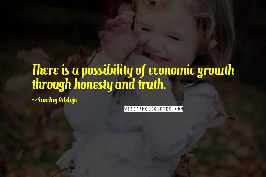Sunday Adelaja Quotes: There is a possibility of economic growth through honesty and truth.