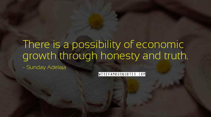 Sunday Adelaja Quotes: There is a possibility of economic growth through honesty and truth.