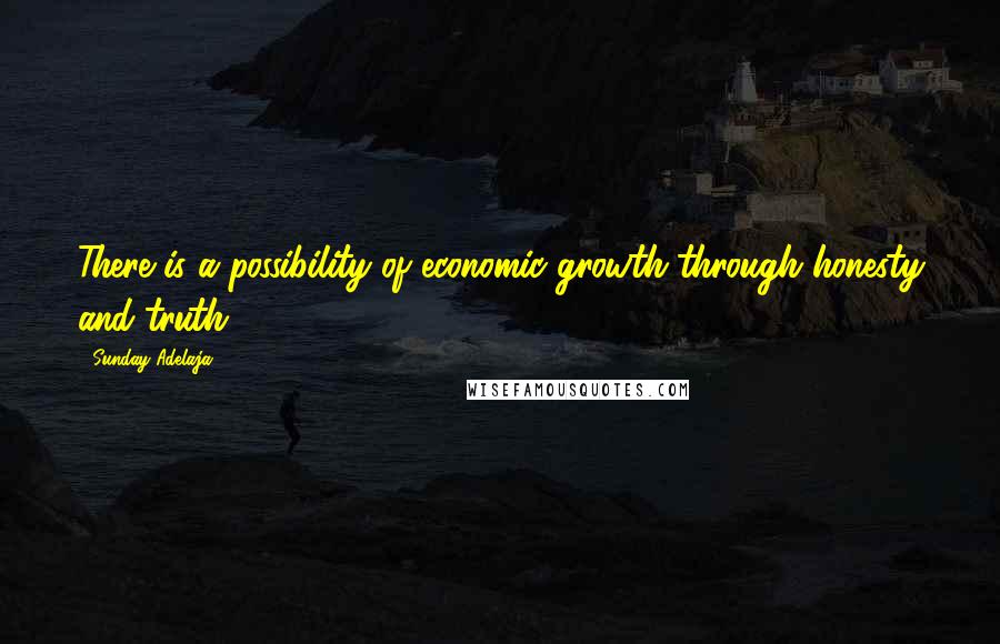 Sunday Adelaja Quotes: There is a possibility of economic growth through honesty and truth.