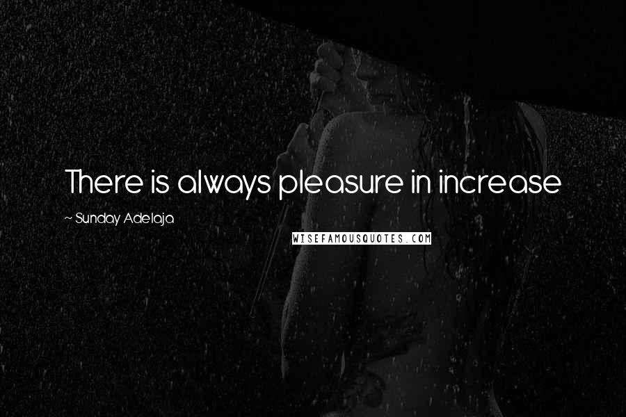 Sunday Adelaja Quotes: There is always pleasure in increase
