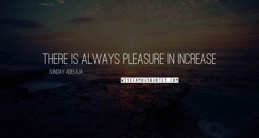 Sunday Adelaja Quotes: There is always pleasure in increase
