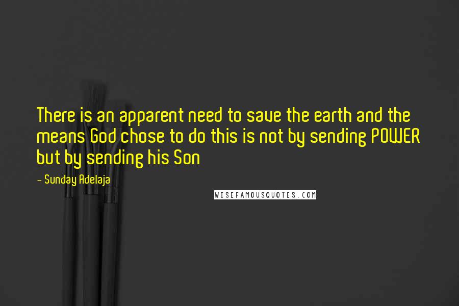 Sunday Adelaja Quotes: There is an apparent need to save the earth and the means God chose to do this is not by sending POWER but by sending his Son