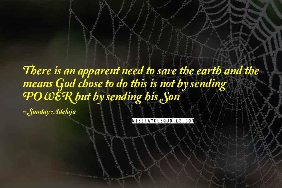 Sunday Adelaja Quotes: There is an apparent need to save the earth and the means God chose to do this is not by sending POWER but by sending his Son