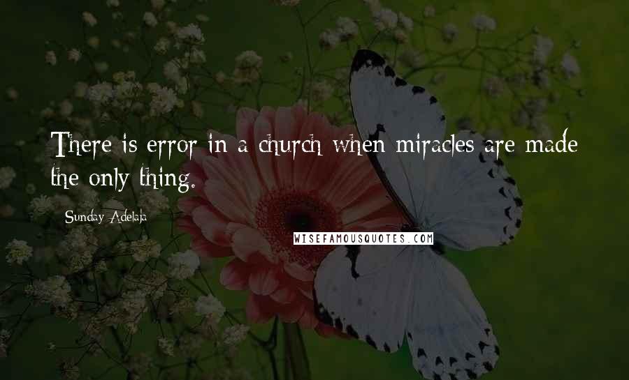 Sunday Adelaja Quotes: There is error in a church when miracles are made the only thing.