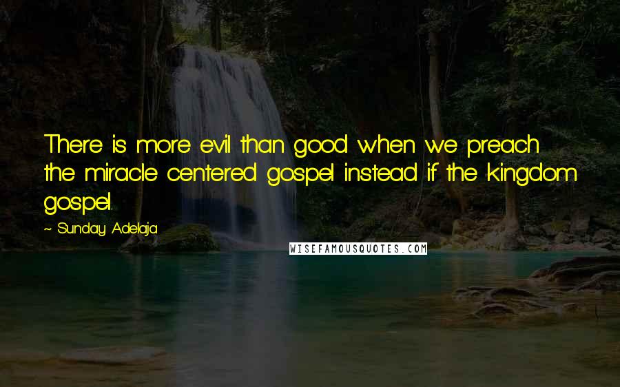 Sunday Adelaja Quotes: There is more evil than good when we preach the miracle centered gospel instead if the kingdom gospel.