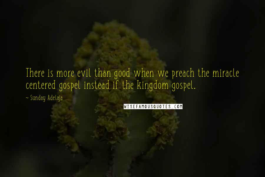 Sunday Adelaja Quotes: There is more evil than good when we preach the miracle centered gospel instead if the kingdom gospel.