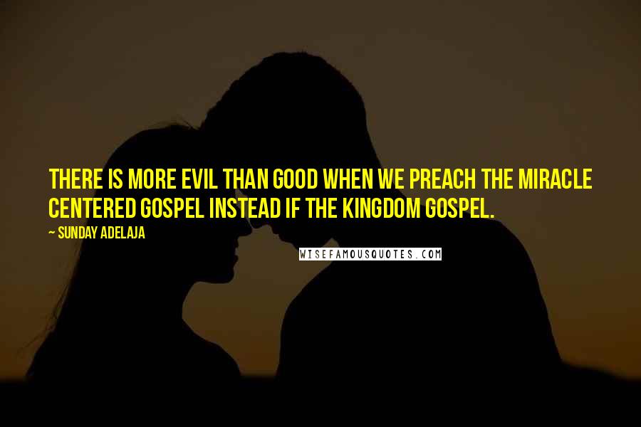 Sunday Adelaja Quotes: There is more evil than good when we preach the miracle centered gospel instead if the kingdom gospel.